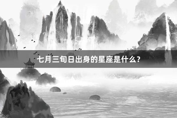 七月三旬日出身的星座是什么？